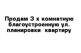 Продам 3-х комнатную благоустроенную ул. планировки  квартиру